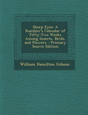 Sharp Eyes: A Rambler's Calendar of Fifty-Two Weeks Among Insects, Birds, and Flowers