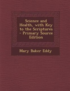 Science and Health, with Key to the Scriptures - Primary Source Edition