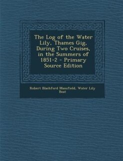 Front cover_The Log of the Water Lily, Thames Gig, During Two Cruises, in the Summers of 1851-2 - Primary Source Edition