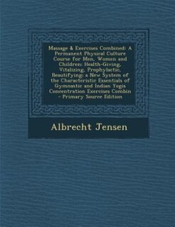 Massage & Exercises Combined: A Permanent Physical Culture Course for Men, Women and Children; Health-Giving, Vitalizing, Prophyl