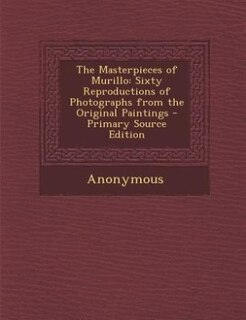 The Masterpieces of Murillo: Sixty Reproductions of Photographs from the Original Paintings - Primary Source Edition