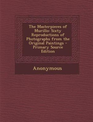 The Masterpieces of Murillo: Sixty Reproductions of Photographs from the Original Paintings - Primary Source Edition