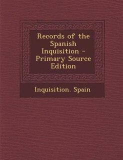Records of the Spanish Inquisition - Primary Source Edition