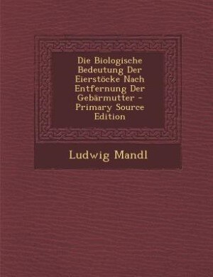 Couverture_Die Biologische Bedeutung Der Eierstöcke Nach Entfernung Der Gebärmutter - Primary Source Edition