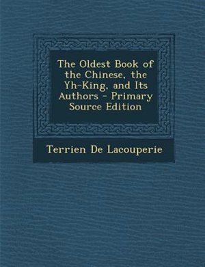 The Oldest Book of the Chinese, the Yh-King, and Its Authors