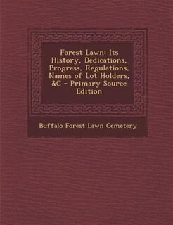 Forest Lawn: Its History, Dedications, Progress, Regulations, Names of Lot Holders, &C