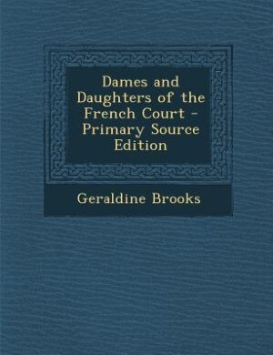 Dames and Daughters of the French Court - Primary Source Edition