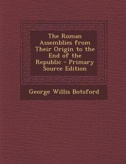 The Roman Assemblies from Their Origin to the End of the Republic