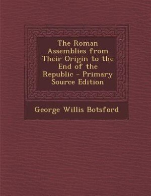 The Roman Assemblies from Their Origin to the End of the Republic