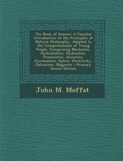 The Book of Science: A Familiar Introduction to the Principles of Natural Philosophy, Adapted to the Comprehension of Yo