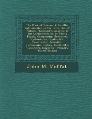 The Book of Science: A Familiar Introduction to the Principles of Natural Philosophy, Adapted to the Comprehension of Yo