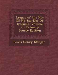 Couverture_League of the Ho-Dé-No-Sau-Nee Or Iroquois, Volume 2 - Primary Source Edition