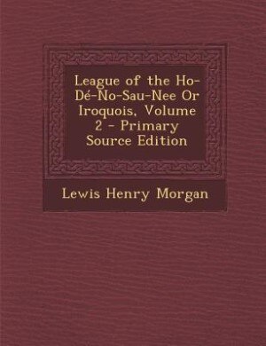 Couverture_League of the Ho-Dé-No-Sau-Nee Or Iroquois, Volume 2 - Primary Source Edition
