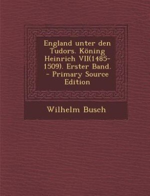 Front cover_England unter den Tudors. Köning Heinrich VII(1485-1509). Erster Band. - Primary Source Edition
