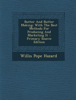 Butter And Butter Making: With The Best Methods For Producing And Marketing It - Primary Source Edition