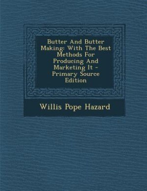 Butter And Butter Making: With The Best Methods For Producing And Marketing It - Primary Source Edition