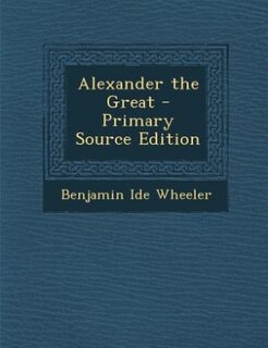 Alexander the Great - Primary Source Edition