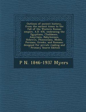 Front cover_Outlines of ancient history, from the earliest times to the fall of the Western Roman empire, A.D. 476, embracing the Egyptians, Chaldæans, Assyrians, Babylonians, Hebrews, Phoenicians, Medes, Persians, Greeks, and Romans; designed for private reading and