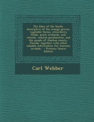 Couverture_The Eden of the South, descriptive of the orange groves, vegetable farms, strawberry fields, peach orchards, soil, climate, natural peculiarities, and the people of Alachua county, Florida, together with other valuable information for tourists, invalids,