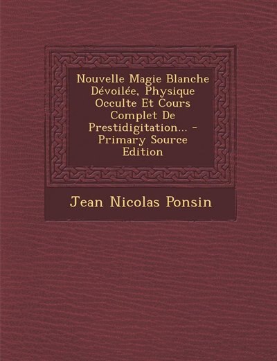 Front cover_Nouvelle Magie Blanche Dévoilée, Physique Occulte Et Cours Complet De Prestidigitation... - Primary Source Edition