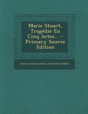 Marie Stuart, Tragédie En Cinq Actes...