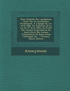 Couverture_Etats Detailles Des Liquidations Faites Par La Commission D'Indemnite, A L'Epoque Du 1er. Avril 1826, En Execution de La Loi Du 27 Avril 1825, Au Prof