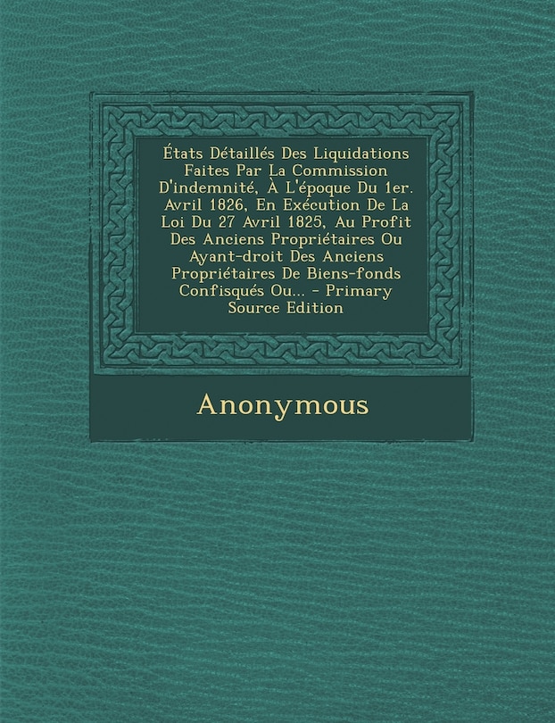 Couverture_Etats Detailles Des Liquidations Faites Par La Commission D'Indemnite, A L'Epoque Du 1er. Avril 1826, En Execution de La Loi Du 27 Avril 1825, Au Prof