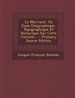 Front cover_Le Morvand, Ou Essai Géographique, Topographique Et Historique Sur Cette Contrée... - Primary Source Edition