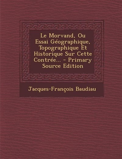 Front cover_Le Morvand, Ou Essai Géographique, Topographique Et Historique Sur Cette Contrée... - Primary Source Edition
