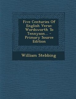 Five Centuries Of English Verse: Wordsworth To Tennyson...