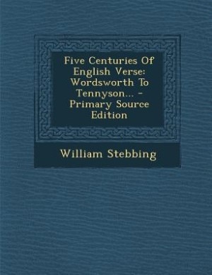 Five Centuries Of English Verse: Wordsworth To Tennyson...