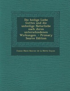 Front cover_Die heilige Liebe Gottes und die unheilige Naturliebe nach ihren unterschiedenen Wirkungen. - Primary Source Edition