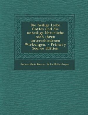 Front cover_Die heilige Liebe Gottes und die unheilige Naturliebe nach ihren unterschiedenen Wirkungen. - Primary Source Edition