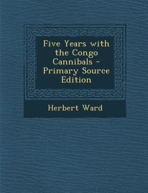 Five Years with the Congo Cannibals - Primary Source Edition