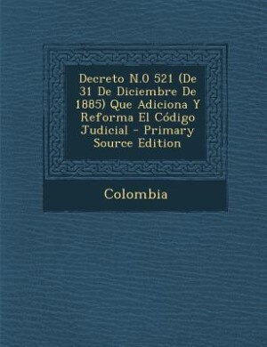 Couverture_Decreto N.0 521 (De 31 De Diciembre De 1885) Que Adiciona Y Reforma El Código Judicial - Primary Source Edition