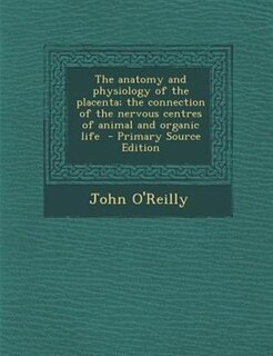 The anatomy and physiology of the placenta; the connection of the nervous centres of animal and organic life