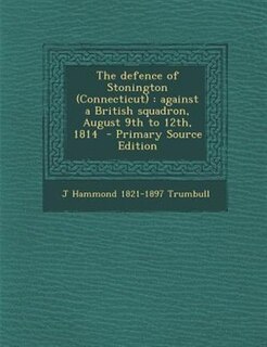 The defence of Stonington (Connecticut): against a British squadron, August 9th to 12th, 1814