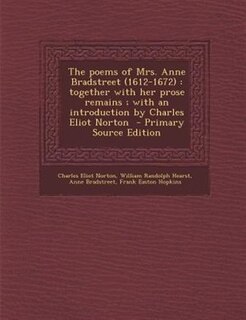The poems of Mrs. Anne Bradstreet (1612-1672): together with her prose remains ; with an introduction by Charles Eliot Norton