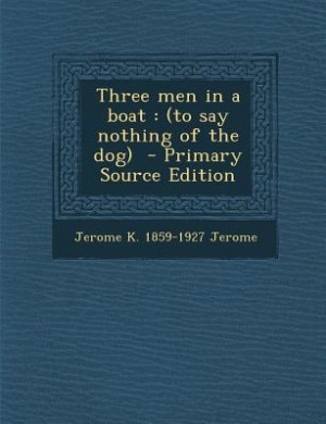 Three men in a boat: (to say nothing of the dog)  - Primary Source Edition