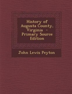 History of Augusta County, Virginia  - Primary Source Edition