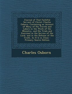 Journal of That Faithful Servant of Christ: Charles Osborn, Containing an Account of Many of His Travels and Labors in the Work of the Ministry