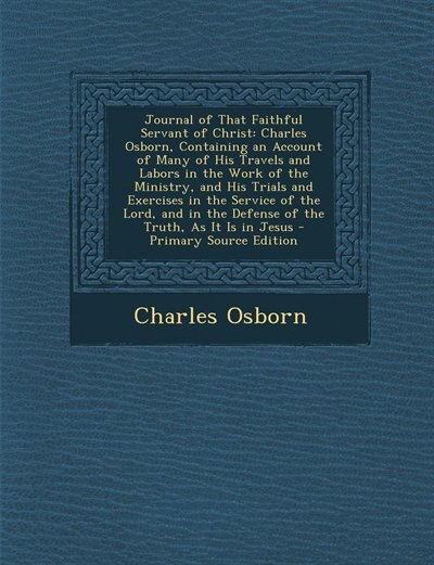 Journal of That Faithful Servant of Christ: Charles Osborn, Containing an Account of Many of His Travels and Labors in the Work of the Ministry