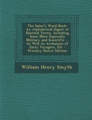 The Sailor's Word-Book: An Alphabetical Digest of Nautical Terms, Including Some More Especially Military and Scientific ..