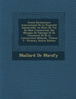 Grand Dictionnaire International De La Propriété Industrielle: Au Point De Vue Du Nom Commercial, Des Marques De Fabrique Et De Commerce Et De La Concurrence Délo
