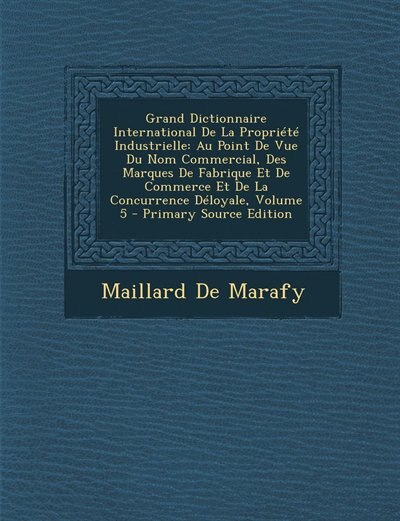 Grand Dictionnaire International De La Propriété Industrielle: Au Point De Vue Du Nom Commercial, Des Marques De Fabrique Et De Commerce Et De La Concurrence Délo