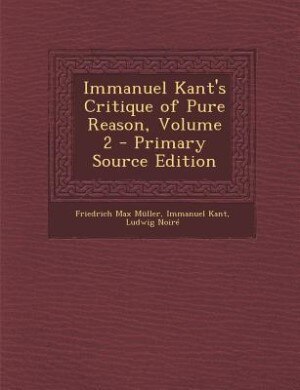Immanuel Kant's Critique of Pure Reason, Volume 2 - Primary Source Edition