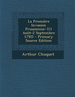 La Première Invasion Prussienne: (11 Août-2 Septembre 1792) - Primary Source Edition