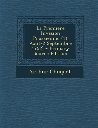 La Première Invasion Prussienne: (11 Août-2 Septembre 1792) - Primary Source Edition