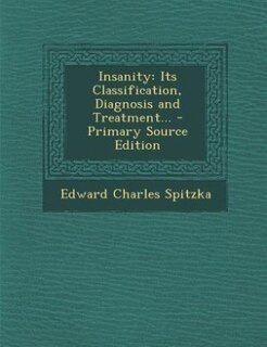 Insanity: Its Classification, Diagnosis and Treatment... - Primary Source Edition