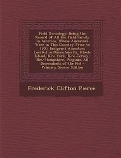 Field Genealogy: Being the Record of All the Field Family in America, Whose Ancestors Were in This Country Prior to